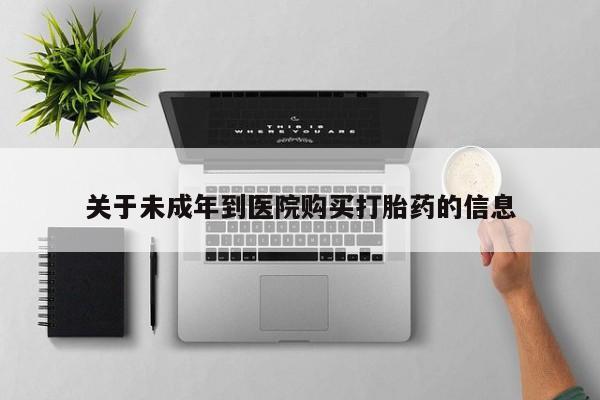 息隐紫竹打胎药流产药关于未成年到医院购买打胎药的信息