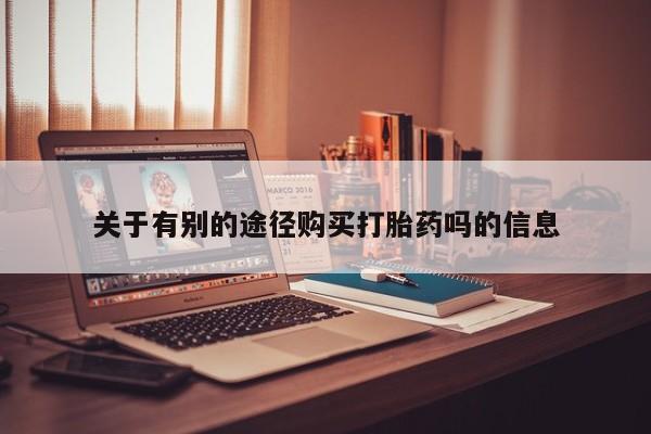 息隐紫竹打胎药流产药关于有别的途径购买打胎药吗的信息