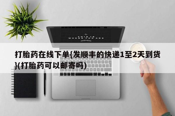 息隐紫竹打胎药流产药打胎药在线下单{发顺丰的快递1至2天到货}(打胎药可以邮寄吗)
