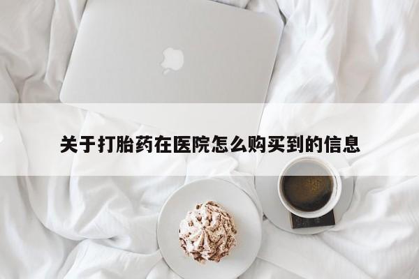 息隐紫竹打胎药流产药关于打胎药在医院怎么购买到的信息