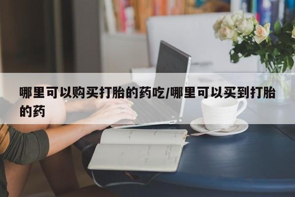 息隐紫竹打胎药流产药哪里可以购买打胎的药吃/哪里可以买到打胎的药