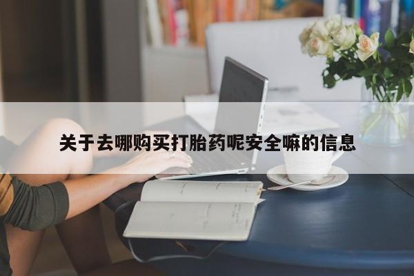 息隐紫竹打胎药流产药关于去哪购买打胎药呢安全嘛的信息
