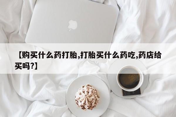 息隐紫竹打胎药流产药【购买什么药打胎,打胎买什么药吃,药店给买吗?】