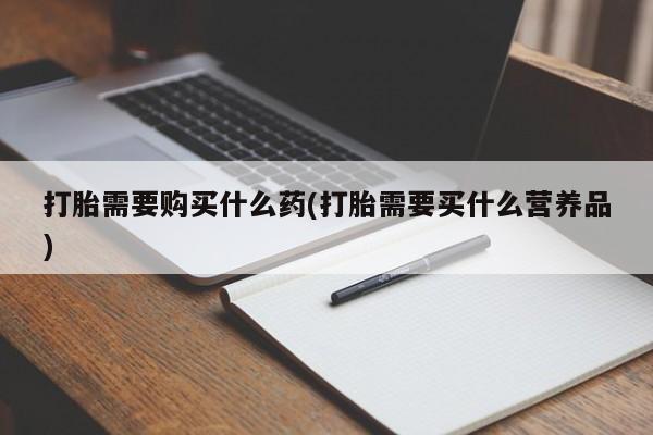 息隐紫竹打胎药流产药打胎需要购买什么药(打胎需要买什么营养品)