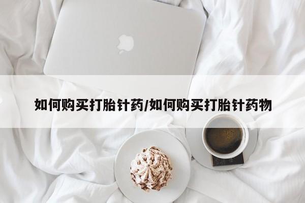 息隐紫竹打胎药流产药如何购买打胎针药/如何购买打胎针药物