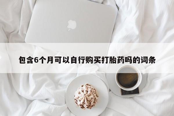 息隐紫竹打胎药流产药包含6个月可以自行购买打胎药吗的词条